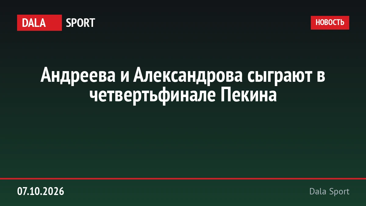 Андреева и Александрова сыграют в четвертьфинале Пекина