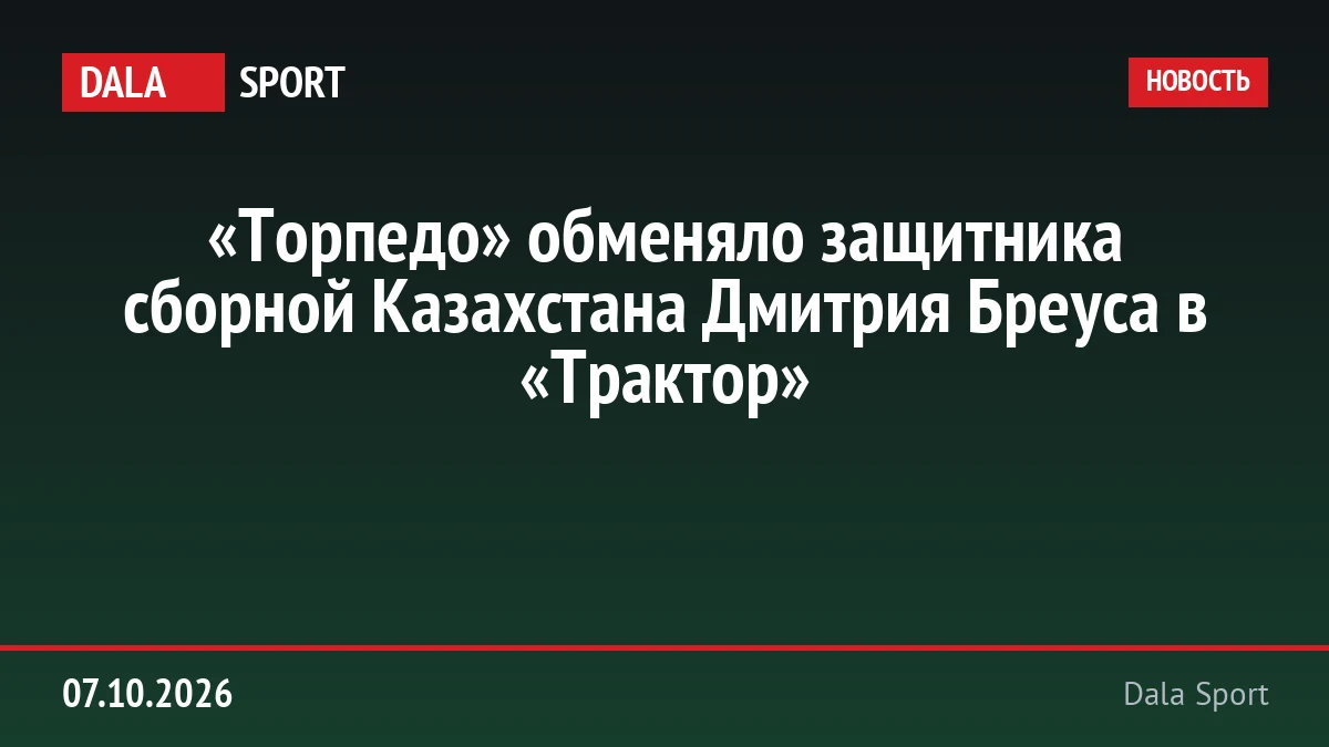 «Торпедо» обменяло защитника сборной Казахстана Дмитрия Бреуса в «Трактор»