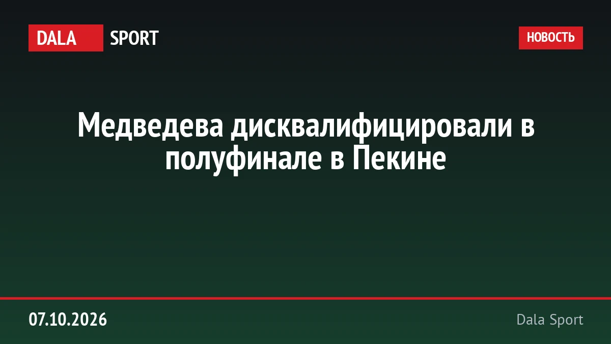 Медведева дисквалифицировали в полуфинале в Пекине