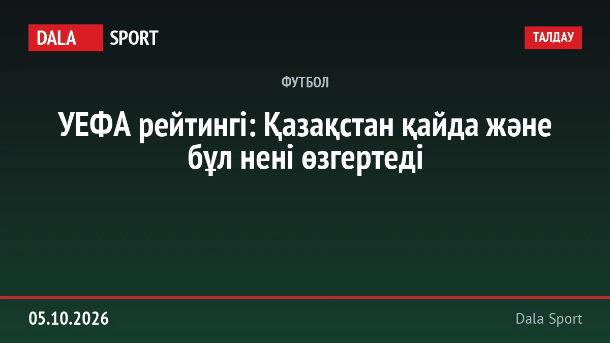 УЕФА рейтингі: Қазақстан қайда және бұл нені өзгертеді