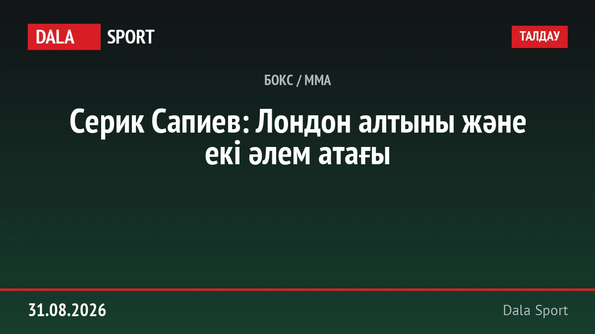 Серик Сапиев: Лондон алтыны және екі әлем атағы