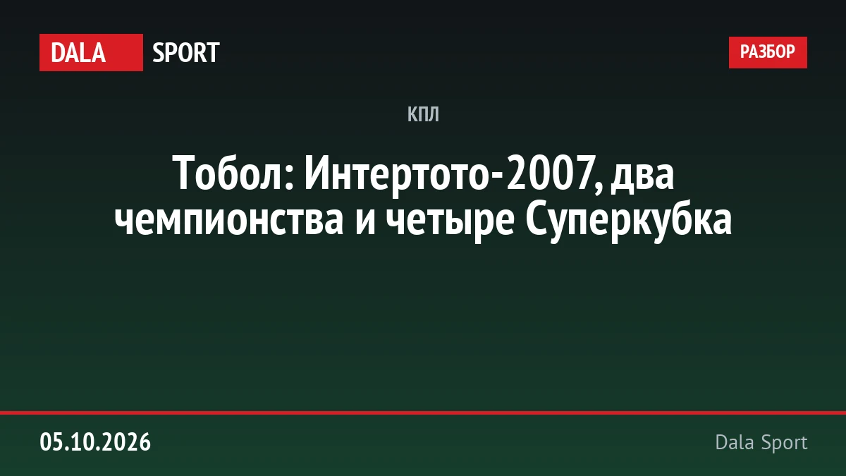 Тобол: Интертото-2007, два чемпионства и четыре Суперкубка
