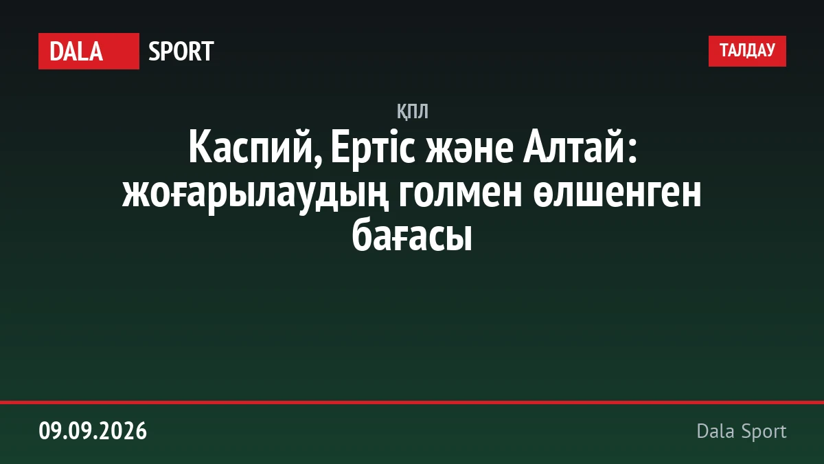 Каспий, Ертіс және Алтай: жоғарылаудың голмен өлшенген бағасы