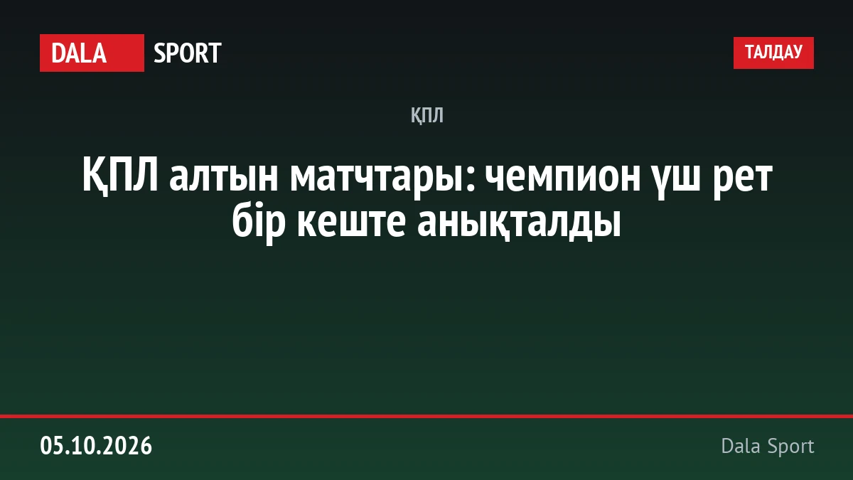 ҚПЛ алтын матчтары: чемпион үш рет бір кеште анықталды